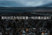 黑料社区为何总能第一时间爆出猛料？