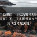 听到个劲爆的：你以为蜜桃视频在线靠内容赢？不，很多账号赢在节省时间（这才是关键）