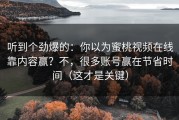听到个劲爆的：你以为蜜桃视频在线靠内容赢？不，很多账号赢在节省时间（这才是关键）