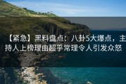 【紧急】黑料盘点：八卦5大爆点，主持人上榜理由超乎常理令人引发众怒
