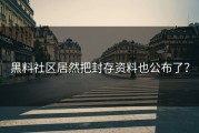 黑料社区居然把封存资料也公布了？