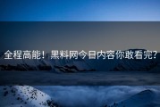 全程高能！黑料网今日内容你敢看完？