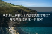 从机制上解释：91官网想更对胃口？先把推荐逻辑这一步做对