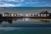 黑料合集大公开：吃瓜这几年到底干了啥？
