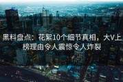 黑料盘点：花絮10个细节真相，大V上榜理由令人震惊令人炸裂