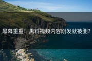 黑幕重重！黑料视频内容刚发就被删？