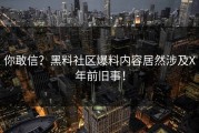 你敢信？黑料社区爆料内容居然涉及X年前旧事！