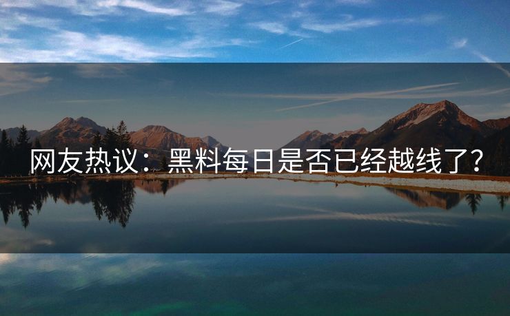 网友热议：黑料每日是否已经越线了？