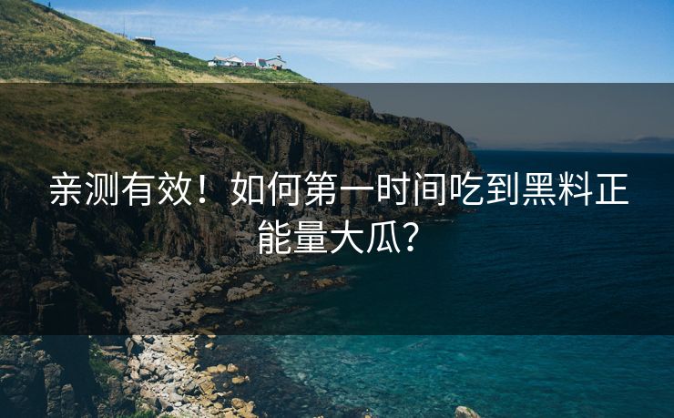 亲测有效！如何第一时间吃到黑料正能量大瓜？