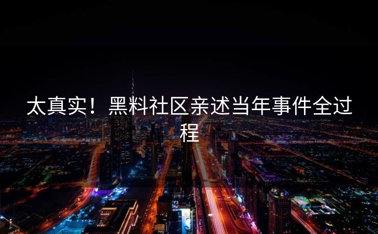 太真实！黑料社区亲述当年事件全过程