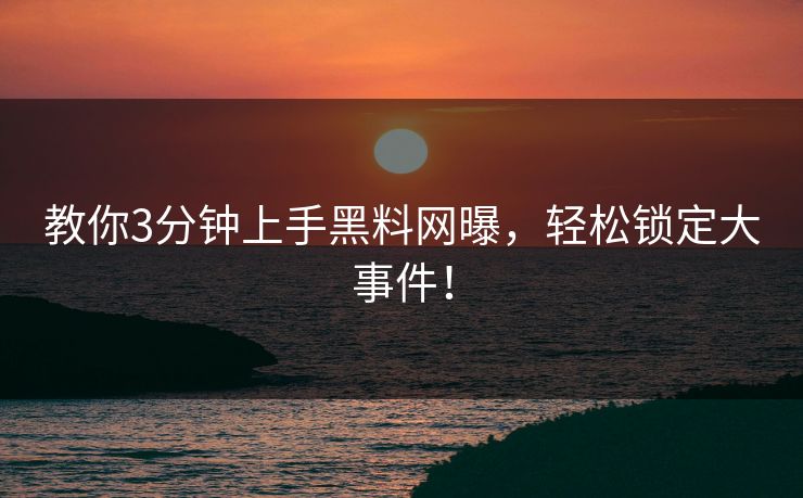 教你3分钟上手黑料网曝，轻松锁定大事件！