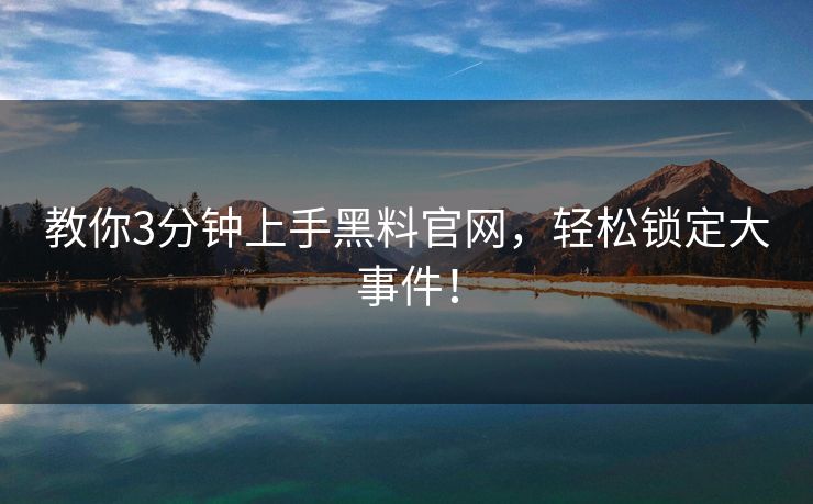 教你3分钟上手黑料官网，轻松锁定大事件！