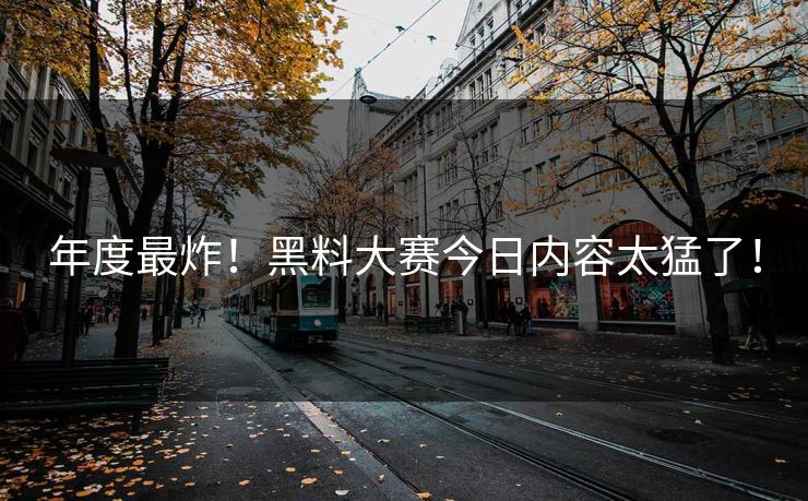 年度最炸！黑料大赛今日内容太猛了！