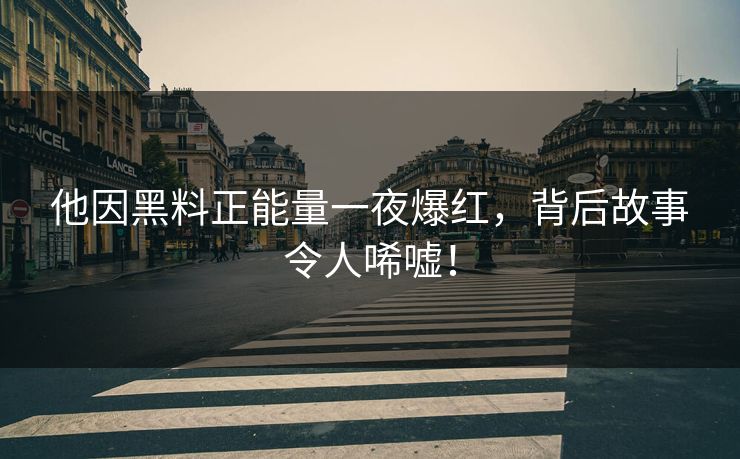 他因黑料正能量一夜爆红，背后故事令人唏嘘！
