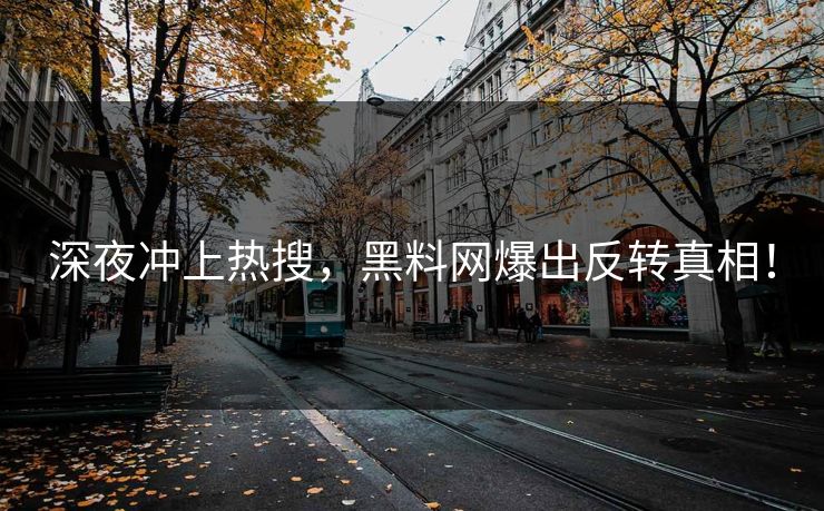 深夜冲上热搜，黑料网爆出反转真相！