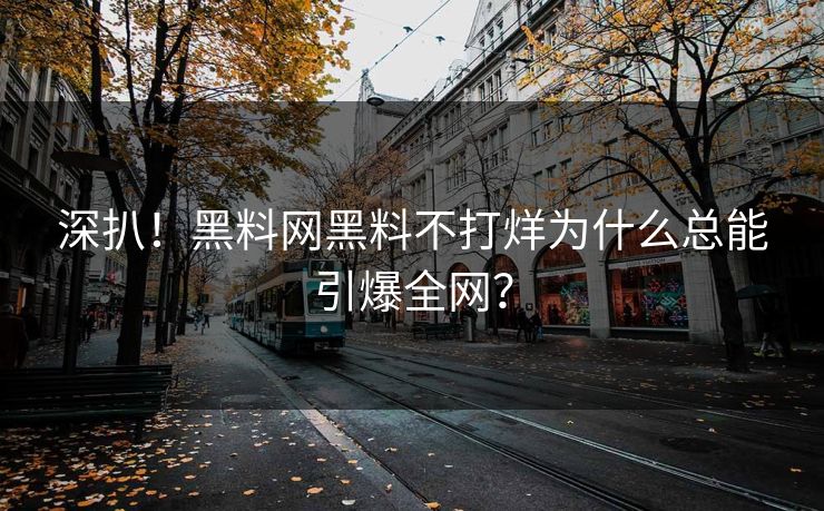 深扒！黑料网黑料不打烊为什么总能引爆全网？