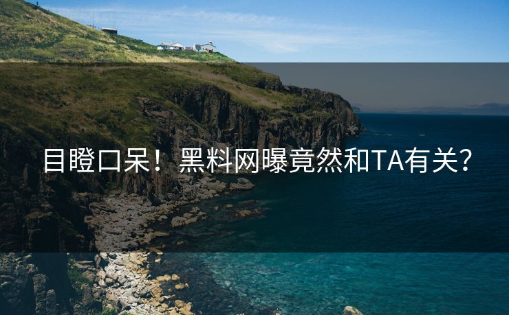 目瞪口呆！黑料网曝竟然和TA有关？