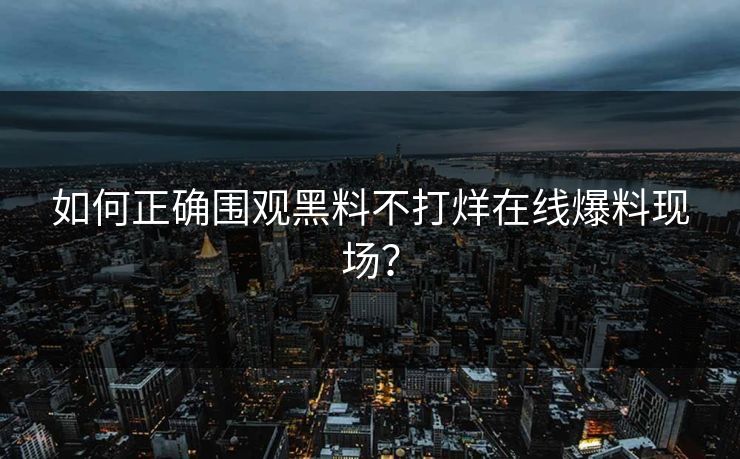 如何正确围观黑料不打烊在线爆料现场？