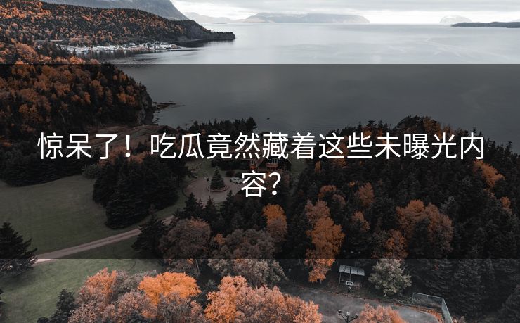 惊呆了！吃瓜竟然藏着这些未曝光内容？