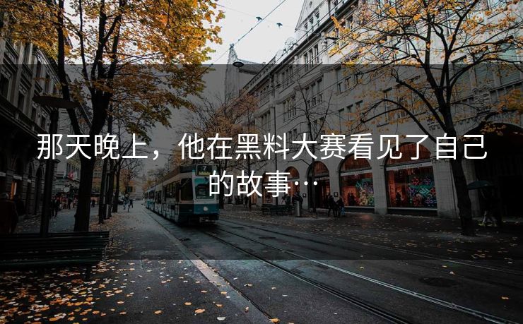 那天晚上，他在黑料大赛看见了自己的故事…