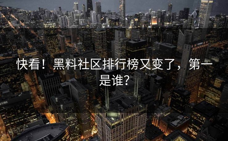 快看！黑料社区排行榜又变了，第一是谁？