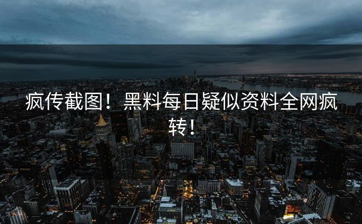疯传截图！黑料每日疑似资料全网疯转！