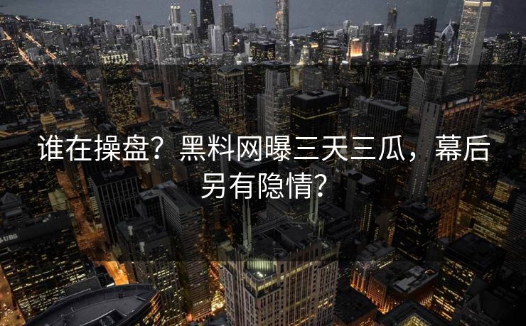 谁在操盘？黑料网曝三天三瓜，幕后另有隐情？