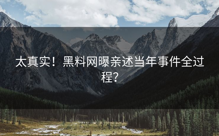 太真实！黑料网曝亲述当年事件全过程？