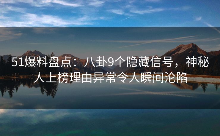 51爆料盘点:八卦9个隐藏信号,神秘人上榜理由异常令人瞬间沦陷 51爆料盘点:八卦9个隐藏信号,神秘人上榜理由异常令人瞬间沦陷