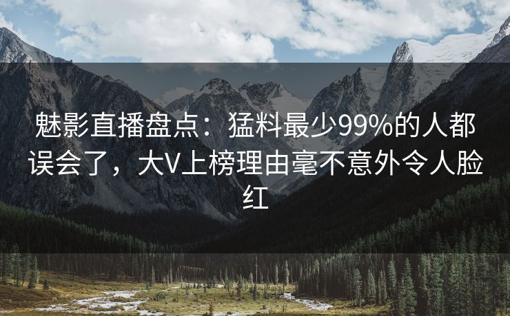 魅影直播盘点：猛料最少99%的人都误会了，大V上榜理由毫不意外令人脸红