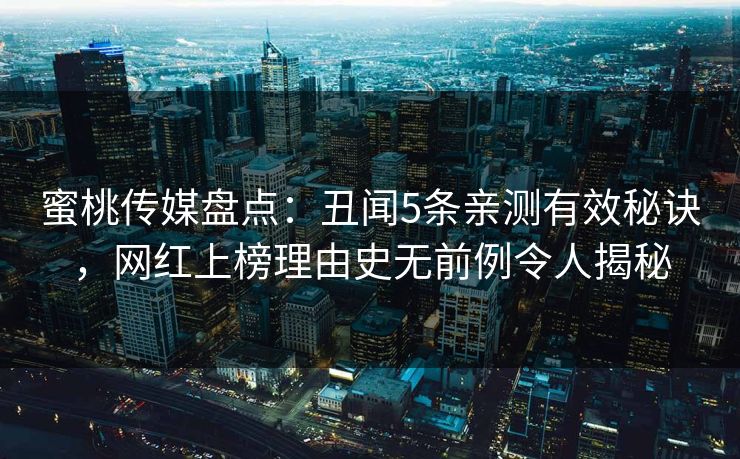 蜜桃传媒盘点:丑闻5条亲测有效秘诀,网红上榜理由史无前例令人揭秘 蜜桃传媒盘点:丑闻5条亲测有效秘诀,网红上榜理由史无前例令人揭秘