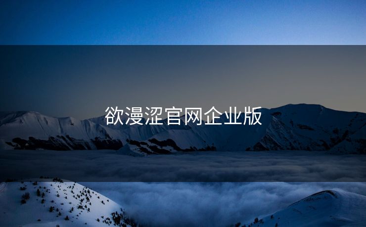 欲漫涩官网企业版 欲漫涩官网企业版