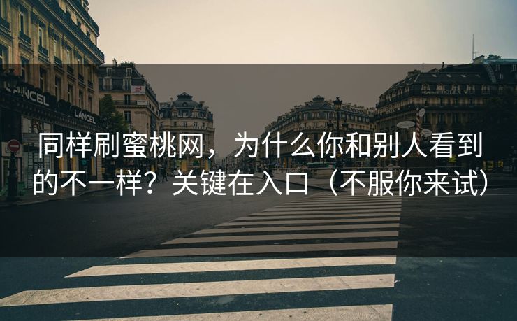 同样刷蜜桃网，为什么你和别人看到的不一样？关键在入口（不服你来试）